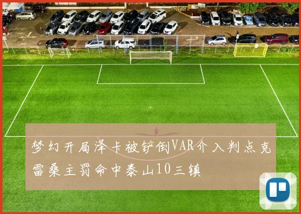 梦幻开局泽卡被铲倒VAR介入判点克雷桑主罚命中泰山10三镇