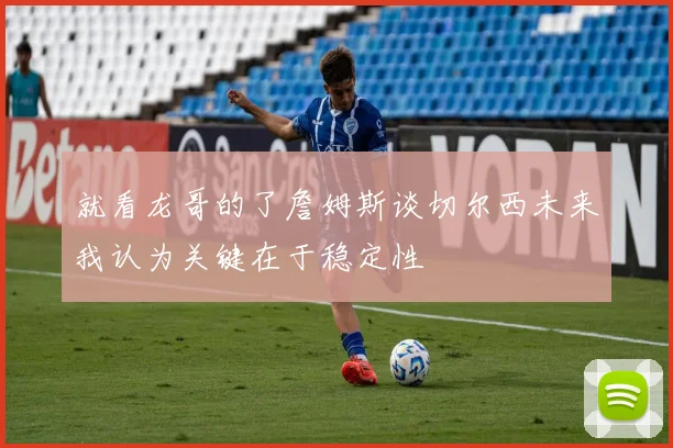 就看龙哥的了詹姆斯谈切尔西未来我认为关键在于稳定性